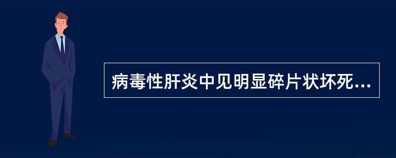 病毒性肝炎中见明显碎片状坏死和桥接坏死的是（）