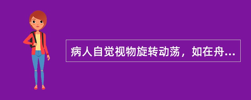 病人自觉视物旋转动荡，如在舟车之上，称为（）