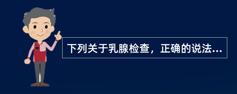 下列关于乳腺检查，正确的说法有（）