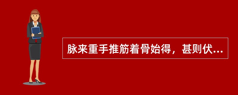 脉来重手推筋着骨始得，甚则伏而不见，其主病是（）