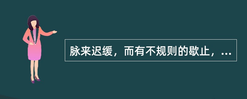 脉来迟缓，而有不规则的歇止，此为（）