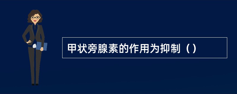 甲状旁腺素的作用为抑制（）