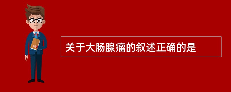 关于大肠腺瘤的叙述正确的是