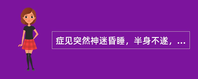 症见突然神迷昏睡，半身不遂，肢体瘫痪不收。面色晦垢，痰涎壅盛，四肢逆冷。舌暗淡，舌苔白腻，脉沉滑或缓。证属（）