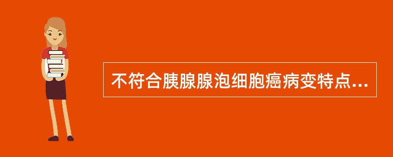 不符合胰腺腺泡细胞癌病变特点的是