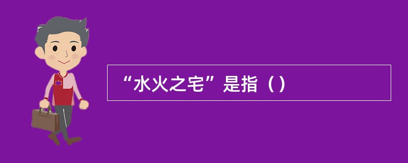 “水火之宅”是指（）