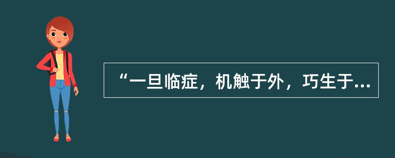 “一旦临症，机触于外，巧生于内，手随心转，法从手出”见于：（）