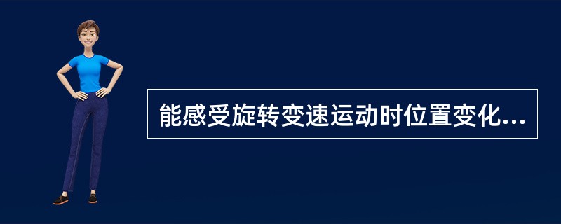 能感受旋转变速运动时位置变化的刺激的结构是（）