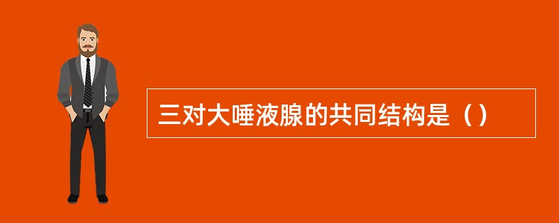三对大唾液腺的共同结构是（）