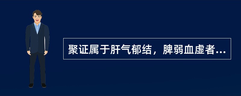 聚证属于肝气郁结，脾弱血虚者，宜选用（）