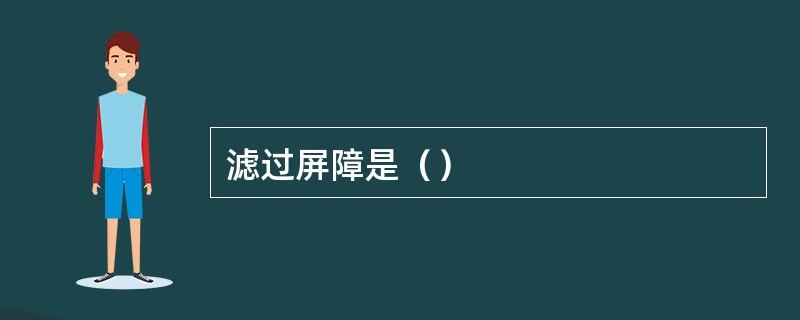 滤过屏障是（）