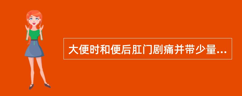 大便时和便后肛门剧痛并带少量鲜血的病有