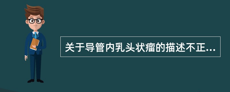 关于导管内乳头状瘤的描述不正确的是