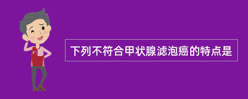 下列不符合甲状腺滤泡癌的特点是