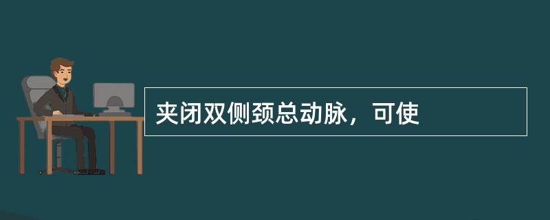 夹闭双侧颈总动脉，可使