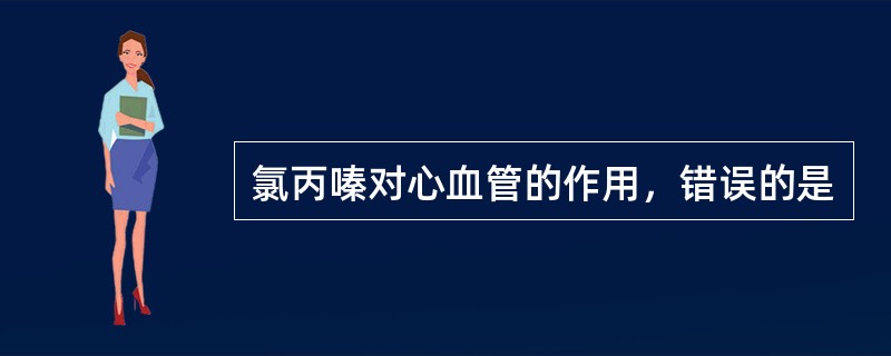 氯丙嗪对心血管的作用，错误的是