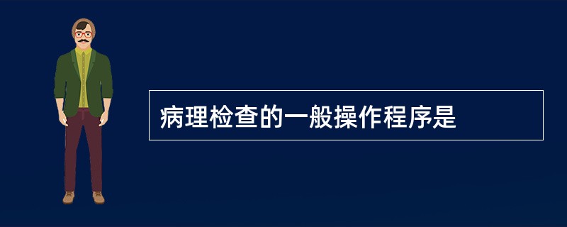 病理检查的一般操作程序是