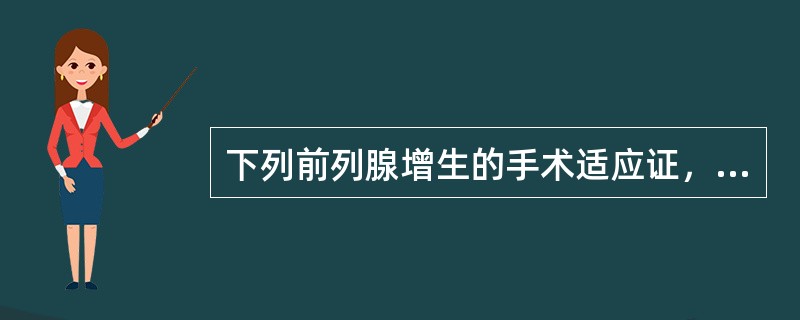 下列前列腺增生的手术适应证，不正确的是()