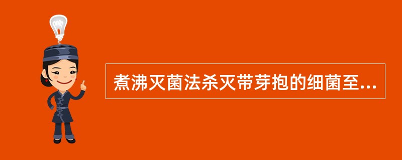 煮沸灭菌法杀灭带芽抱的细菌至少需煮沸：
