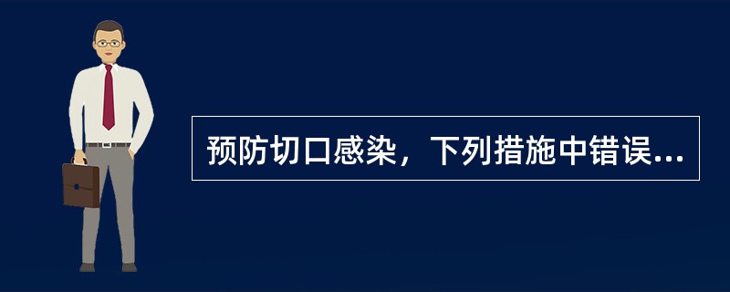 预防切口感染，下列措施中错误的是