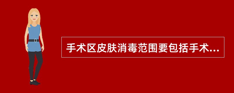 手术区皮肤消毒范围要包括手术切口周围