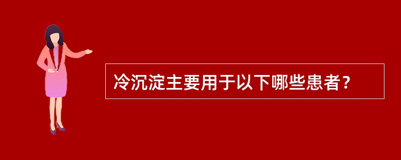 冷沉淀主要用于以下哪些患者？