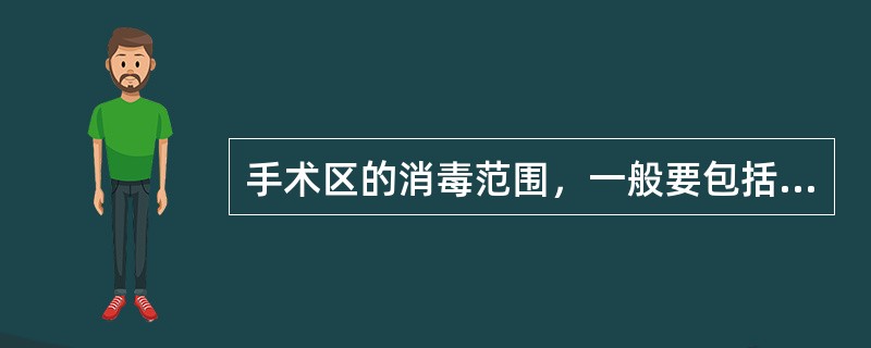 手术区的消毒范围，一般要包括手术切口周围