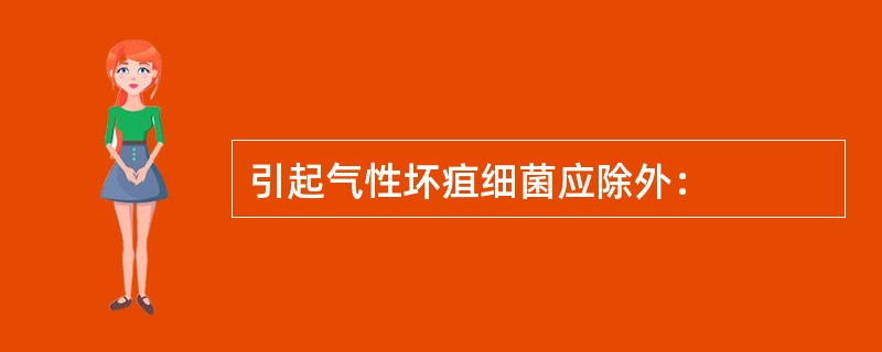 引起气性坏疽细菌应除外：