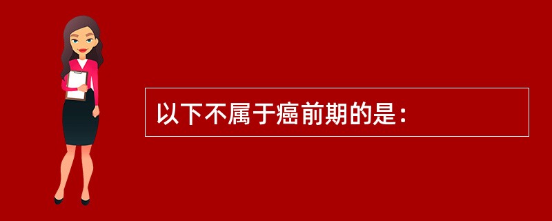 以下不属于癌前期的是：