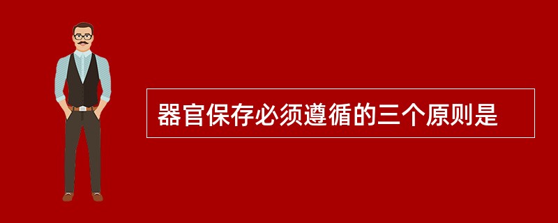 器官保存必须遵循的三个原则是