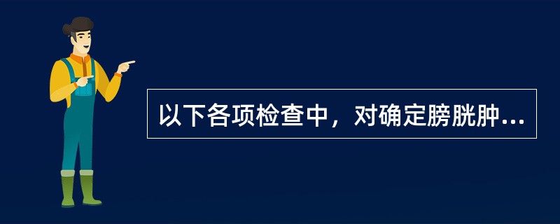 以下各项检查中，对确定膀胱肿瘤最可靠的是