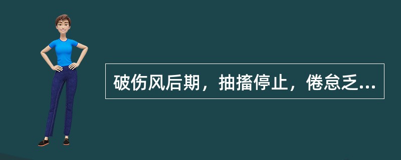 破伤风后期，抽搐停止，倦怠乏力，头晕心悸，面色苍白，时而汗出牙关不适，偶有痉挛，或肌肤有蚁行感，舌淡红，脉细弱无力。内治法则宜选用