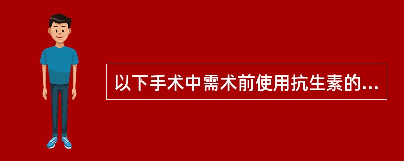 以下手术中需术前使用抗生素的是：