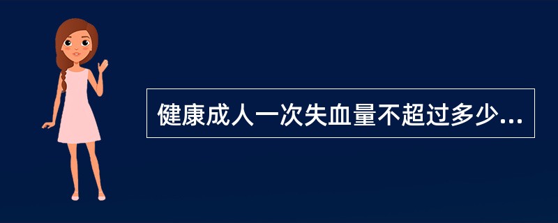 健康成人一次失血量不超过多少毫升可通过人体的代偿使之逐渐恢复而不用输血