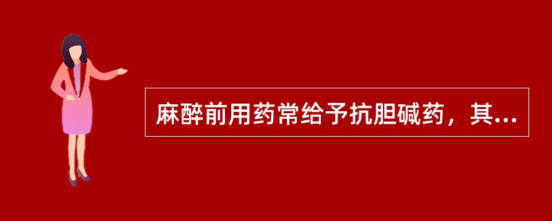 麻醉前用药常给予抗胆碱药，其目的在于。