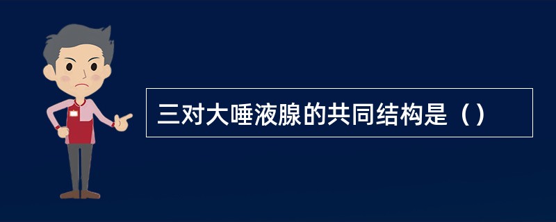 三对大唾液腺的共同结构是（）