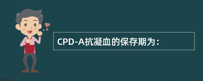 CPD-A抗凝血的保存期为：