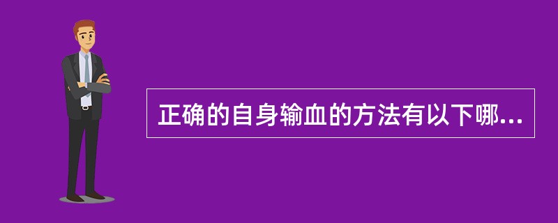 正确的自身输血的方法有以下哪几种 正确的自身输血的方法有以下哪几种