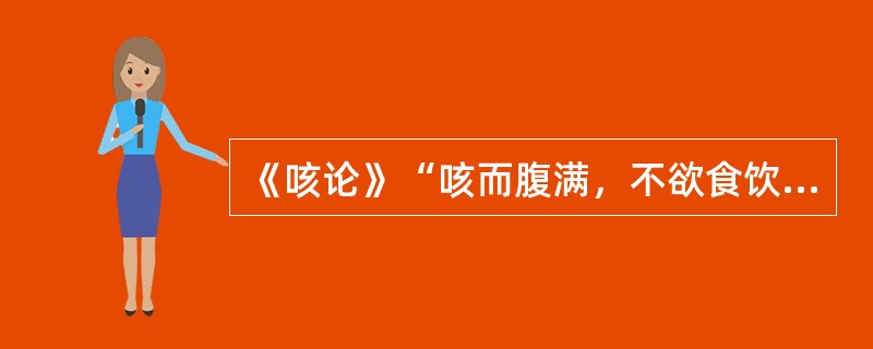 《咳论》“咳而腹满，不欲食饮”属（）