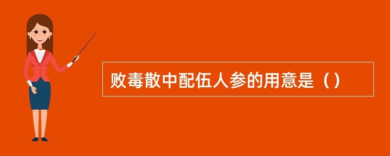 败毒散中配伍人参的用意是（）