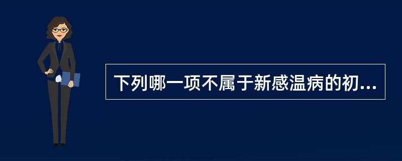 下列哪一项不属于新感温病的初起表现（）