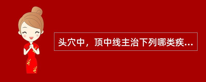 头穴中，顶中线主治下列哪类疾病（）