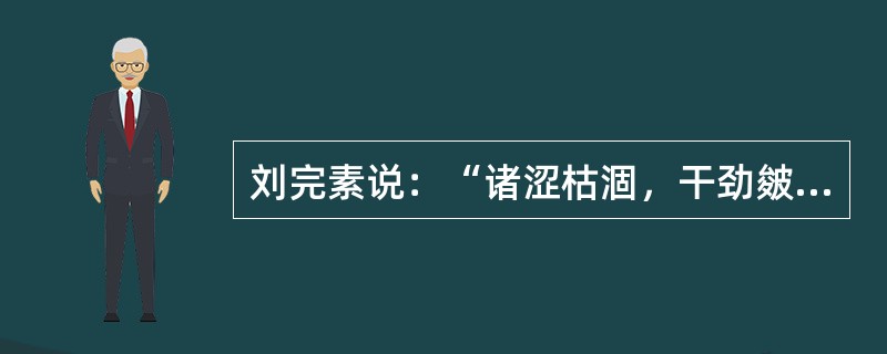 刘完素说：“诸涩枯涸，干劲皴揭，皆属于”：（）