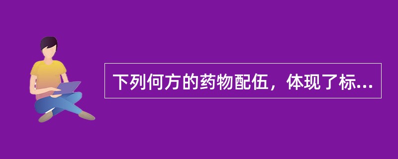 下列何方的药物配伍，体现了标本兼顾，上下并治，而以治本治下为主要特点（）