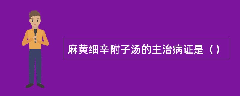 麻黄细辛附子汤的主治病证是（）