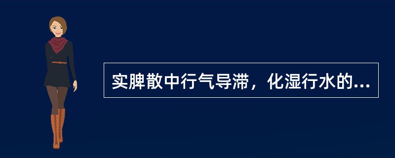 实脾散中行气导滞，化湿行水的药物是（）