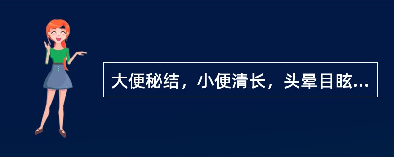 大便秘结，小便清长，头晕目眩，腰膝酸软，宜用（）