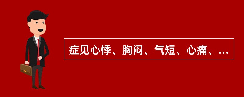 症见心悸、胸闷、气短、心痛、面色无华、舌淡苔白、脉细弱或虚大无力（）