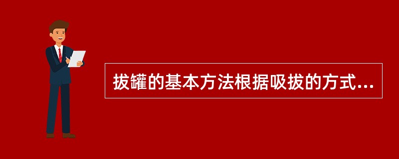 拔罐的基本方法根据吸拔的方式不同包括（）