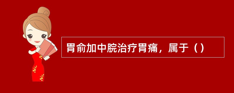 胃俞加中脘治疗胃痛，属于（）